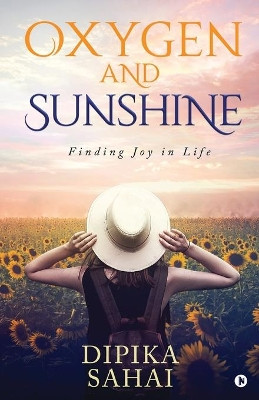 Oxygen and Sunshine: Finding Joy in Life by Dipika Sahai 9781645873037