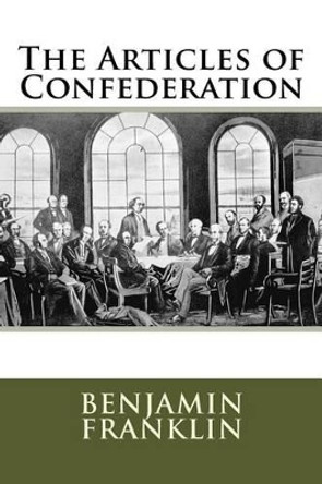 The Articles of Confederation by Benjamin Franklin 9781517389376