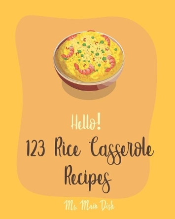 Hello! 123 Rice Casserole Recipes: Best Rice Casserole Cookbook Ever For Beginners [Cauliflower Rice Cookbook, Brown Rice Cookbook, Wild Rice Cookbook, Southern Casserole Cookbook] [Book 1] by MS Main Dish 9781702009287