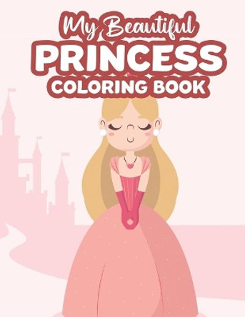 My Beautiful Princess Coloring Book: Illustrations Of Magical Princesses To Trace And Color For Kids, Coloring And Activity Pages For Girls by Creative Gallery Press 9798685031570