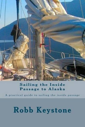 Sailing the Inside Passage to Alaska: A practical guide to sailing the inside passage by Robb Keystone 9781479302246