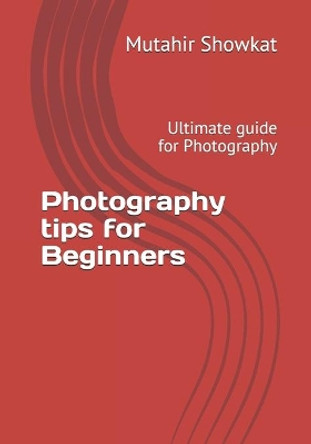 Photography tips for Beginners: Ultimate guide for Photography by Mutahir Showkat 9798566057286