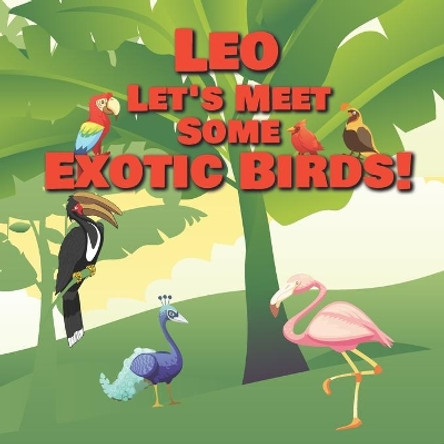 Leo Let's Meet Some Exotic Birds!: Personalized Kids Books with Name - Tropical & Rainforest Birds for Children Ages 1-3 by Chilkibo Publishing 9798561047459