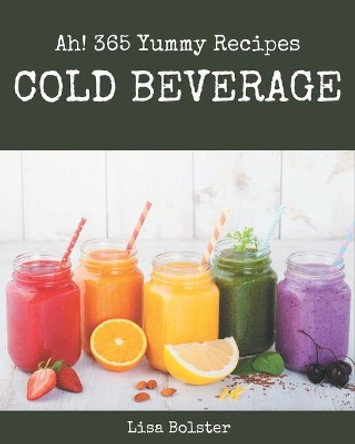 Ah! 365 Yummy Cold Beverage Recipes: Make Cooking at Home Easier with Yummy Cold Beverage Cookbook! by Lisa Bolster 9798576301263
