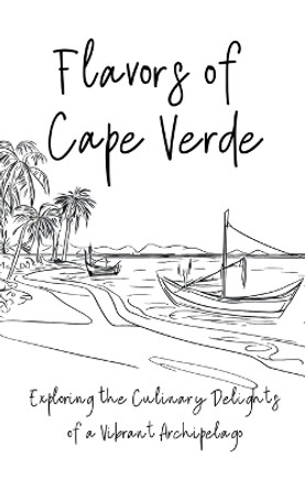 Flavours of Cape Verde: Exploring the Culinary Delights of a Vibrant Archipelago by Clock Street Books 9798223627401