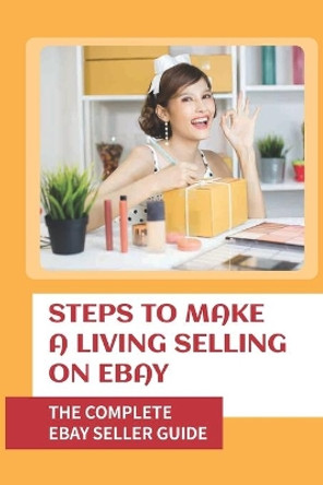 Steps To Make A Living Selling On eBay: The Complete eBay Seller Guide: Become An Ebay Powerseller by Felix Sebesta 9798546871512