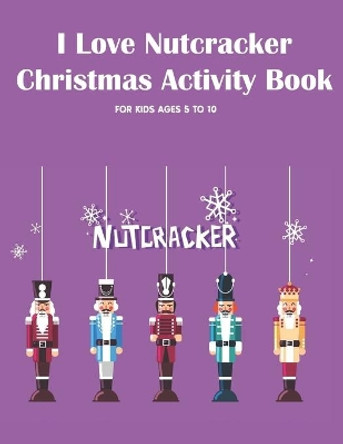 I Love Nutcracker Christmas Activity Book For Kids Ages 5 to 10: Fun Book Of Entertaining Games And Activities For Young Kids, Coloring Designs by Chikku Publishing 9798559097787