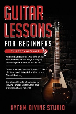 Guitar Lessons for Beginners: 3 in 1- Beginner's Guide+ Tips and Tricks+ Simple and Effective Strategies for Playing Famous Guitar Songs and Optimizing Guitar Chords by Rythm Divine Studio 9798576065424