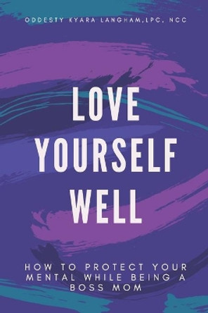 Love Yourself Well: How To Protect Your Mental While Being A Boss Mom by Oddesty Kyara Langham 9798577178574