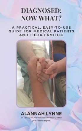 Diagnosed: Now What?: A Practical, Easy-To-Use Guide For Medical Patients And Their Families by Alannah Lynne 9798592883422