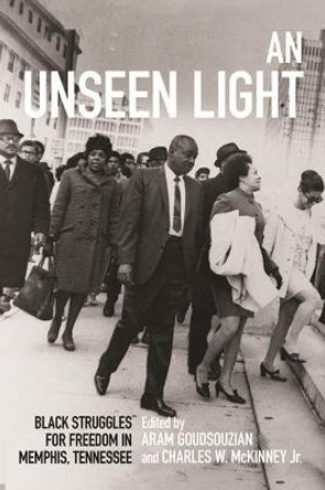 An Unseen Light: Black Struggles for Freedom in Memphis, Tennessee by Aram Goudsouzian