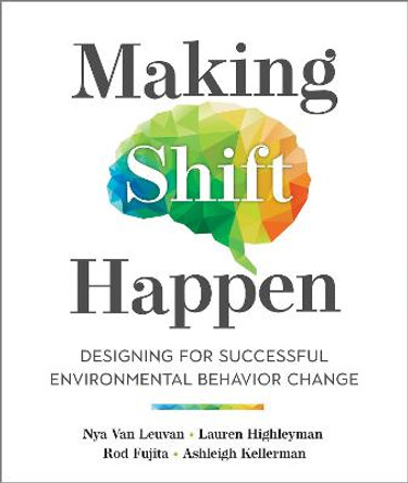 Making Shift Happen: Designing for Successful Environmental Behavior Change by Nya Van Leuvan