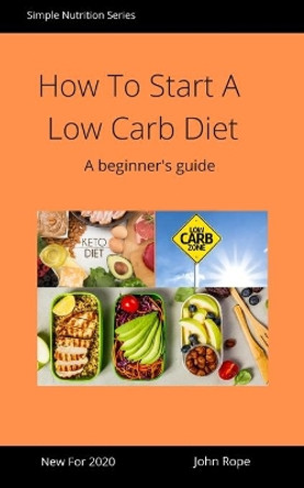 How To Start A Low Carb Diet: A beginner's guide by John Rope 9798604699362