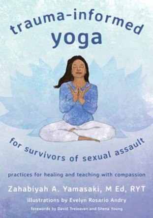 Trauma-Informed Yoga for Survivors of Sexual Assault: Practices for Healing and Teaching with Compassion by Zahabiyah Yamasaki