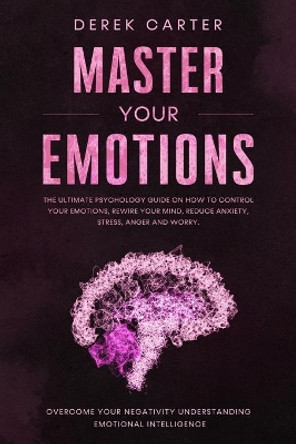 Master Your Emotions: The ultimate psychology guide on how to control your emotions, rewire your mind, reduce anxiety, stress, anger and worry. Overcome your negativity understanding emotional... by Derek Carter 9798609599254