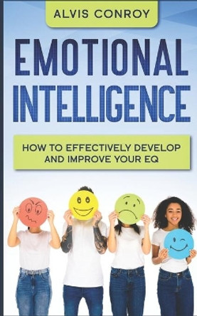 Emotional Intelligence: How to Effectively Develop and Improve your EQ by Alvis Conroy 9798611110072