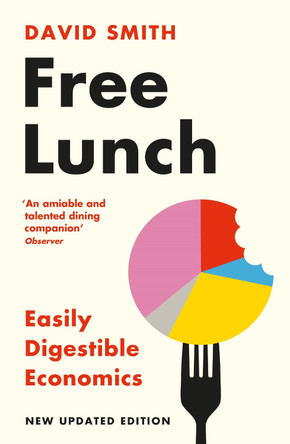Free Lunch: Easily Digestible Economics - revised 2022 edition David Smith 9781788168977