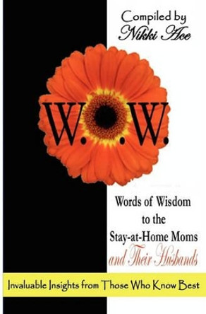 Words of Wisdom to the Stay-at-Home Moms and Their Husbands: Invaluable Insights from Those Who Know Best by Nikki Ace 9781461017974