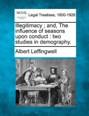 Illegitimacy; And, the Influence of Seasons Upon Conduct: Two Studies in Demography. by Albert Leffingwell 9781240072071