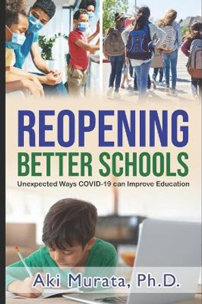 Reopening Better Schools: Unexpected Ways COVID-19 can Improve Education by Aki Murata 9798666032725