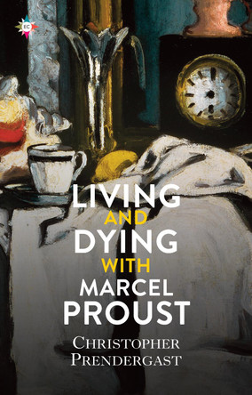 Living and Dying with Proust by Christopher Prendergast