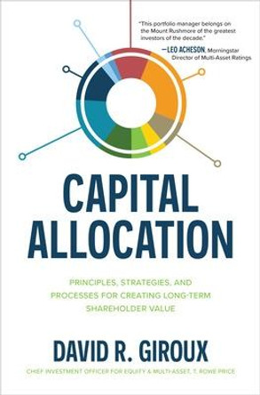 Capital Allocation: Principles, Strategies, and Processes for Creating Long-Term Shareholder Value by David Giroux