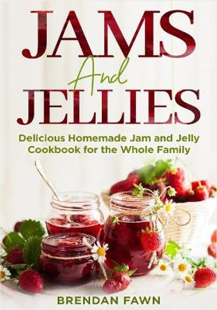 Jams and Jellies: Delicious Homemade Jam and Jelly Cookbook for the Whole Family by Brendan Fawn 9798671401943