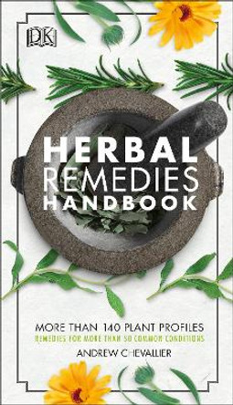 Herbal Remedies Handbook: More Than 140 Plant Profiles; Remedies for Over 50 Common Conditions by Andrew Chevallier 9781465474650