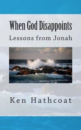 When God Disappoints: Lessons From Jonah by Ken Hathcoat 9781479301867