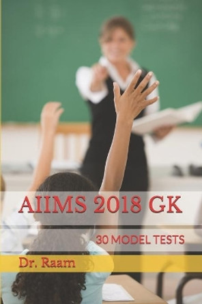 Aiims 2018 Gk: 30 Model Tests by Dr Raam 9781981001774