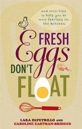 Fresh Eggs Don't Float: And other tips to help you be more fearless in the kitchen by Lara DePetrillo
