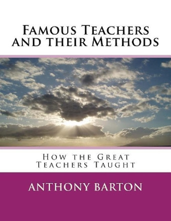 Famous Teachers and their Methods: How the Great Teachers Taught by Anthony Barton 9781982092412