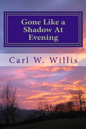 Gone Like a Shadow at Evening: Before you know it, they're gone! by Carl W Willis 9781981497485