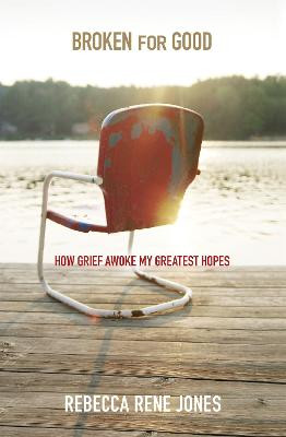 Broken For Good: How Grief Awoke My Greatest Hopes by Rebecca Rene Jones