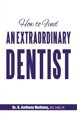 How to Find an Extraordinary Dentist by Dr R Anthony Matheny 9781946629333