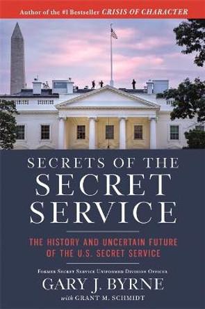 Secrets of the Secret Service: The History and Uncertain Future of the U.S. Secret Service by Gary J. Byrne