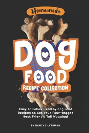 Homemade Dog Food Recipe Collection: Easy to Follow Healthy Dog Food Recipes to Get Your Four-legged Best Friend's Tail Wagging! by Nancy Silverman 9798632433617