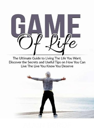 Game of Life: The Ultimate Guide to Living The Life You Want, Discover the Secrets and Useful Tips on How You Can Live The Live You Know You Deserve by Alain Berof 9786069836170