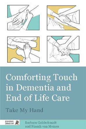 Comforting Touch in Dementia and End of Life Care: Take My Hand by Barbara Goldschmidt