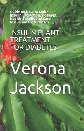 Insulin Plant Treatment for Diabetes: Guide on How to Make Insulin Extraction, Dosages, Health Benefit and Care Instuction for Diabetes by Verona Jackson 9798660048944