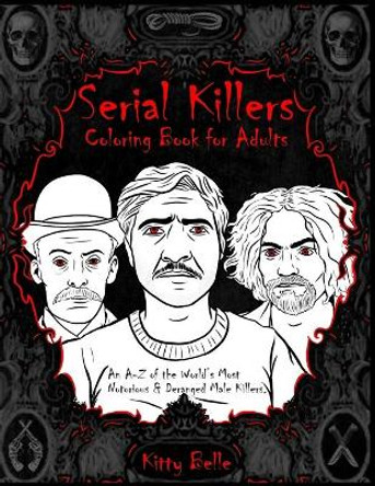 Serial Killers Coloring Book for Adults: An A-Z of the World's Most Notorious & Deranged Male Killers by Kitty Belle 9798664940190