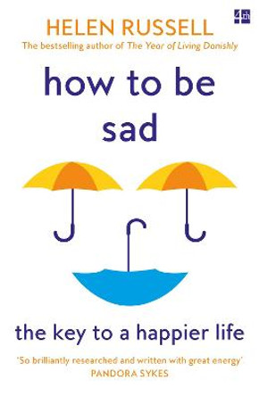 How to be Sad: Everything I've learned about getting happier, by being sad, better by Helen Russell