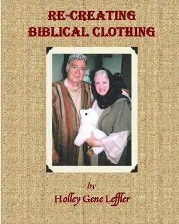 Re-creating Biblical Clothing by Holley Gene Leffler 9781497308466