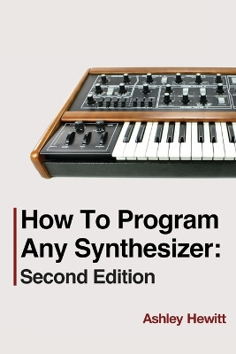 How To Program Any Synthesizer: Second Edition by Ashley Hewitt 9781739996536