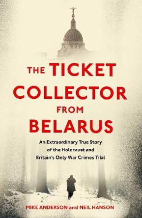 The Ticket Collector from Belarus: The Extraordinary Story of Britain's Only War Crimes Trial by Mike Anderson