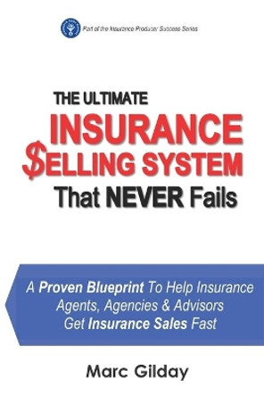 The Ultimate INSURANCE SELLING SYSTEM That Never Fails: A Proven Blueprint To Help Insurance Agents, Agencies & Advisors Get Insurance Sales Fast by Marc Gilday 9798662655577