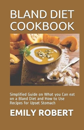 Bland Diet Cookbook: Simplified Guide on What you Can eat on a Bland Diet and How to Use Recipes for Upset Stomach by Emily Robert 9798666725535