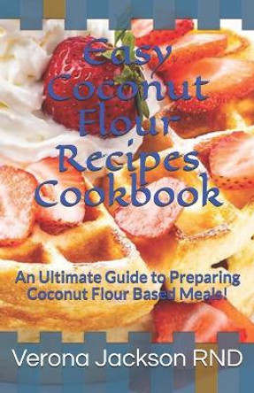 Easy Coconut Flour Recipes Cookbook: An Ultimate Guide to Preparing Coconut Flour Based Meals! by Verona Jackson 9798686514249