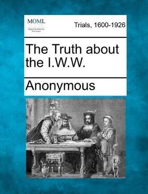 The Truth about the I.W.W. by Anonymous 9781275497740