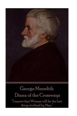 George Meredith - Diana of the Crossways: "i Expect That Woman Will Be the Last Thing Civilized by Man." by George Meredith 9781785439735